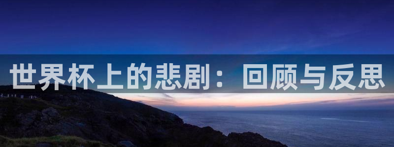2026年男足世界杯：世界杯上的悲剧：回顾与反思