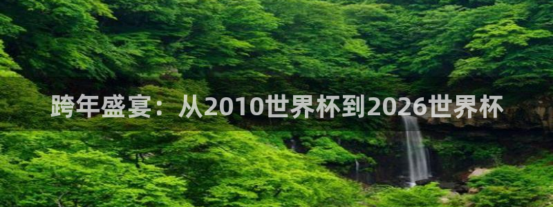 2026世预赛赛程：跨年盛宴：从2010世界杯到2026世界杯