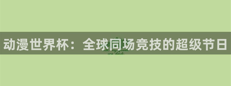 世界杯球队排名:动漫世界杯:全球同场竞技的超级节日